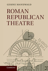 Title: Roman Republican Theatre, Author: Gesine Manuwald