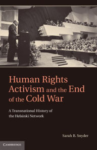 Title: Human Rights Activism and the End of the Cold War: A Transnational History of the Helsinki Network, Author: Sarah B. Snyder