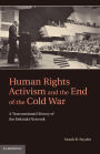 Human Rights Activism and the End of the Cold War: A Transnational History of the Helsinki Network