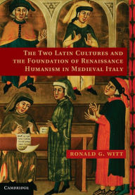 Title: The Two Latin Cultures and the Foundation of Renaissance Humanism in Medieval Italy, Author: Ronald G. Witt