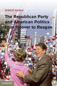 Title: The Republican Party and American Politics from Hoover to Reagan, Author: Robert Mason