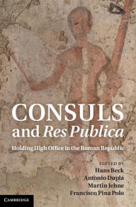 Title: Consuls and Res Publica: Holding High Office in the Roman Republic, Author: Hans Beck