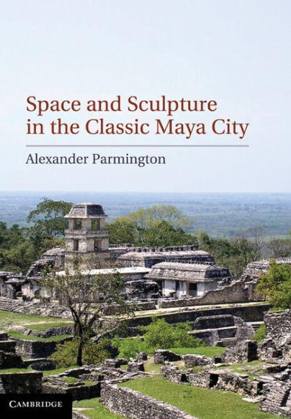 Space and Sculpture in the Classic Maya City