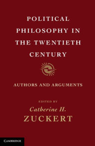 Title: Political Philosophy in the Twentieth Century: Authors and Arguments, Author: Catherine H. Zuckert