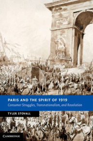 Title: Paris and the Spirit of 1919: Consumer Struggles, Transnationalism and Revolution, Author: Tyler Stovall