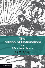Title: The Politics of Nationalism in Modern Iran, Author: Ali M. Ansari