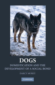 Title: Dogs: Domestication and the Development of a Social Bond, Author: Darcy F. Morey