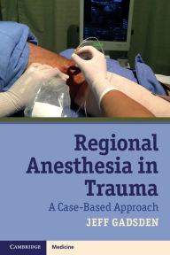 Title: Regional Anesthesia in Trauma: A Case-Based Approach, Author: Jeff Gadsden