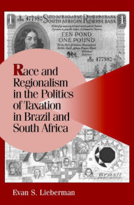 Title: Race and Regionalism in the Politics of Taxation in Brazil and South Africa, Author: Evan S. Lieberman