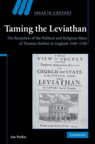 Title: Taming the Leviathan: The Reception of the Political and Religious Ideas of Thomas Hobbes in England 1640-1700, Author: Jon  Parkin