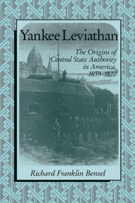Title: Yankee Leviathan: The Origins of Central State Authority in America, 1859-1877, Author: Richard Franklin Bensel