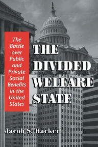 Title: The Divided Welfare State: The Battle over Public and Private Social Benefits in the United States, Author: Jacob S. Hacker