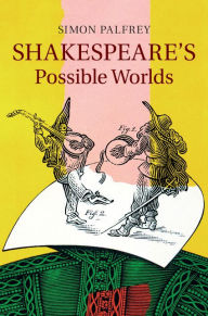 Title: Shakespeare's Possible Worlds, Author: Simon Palfrey