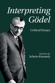 Title: Interpreting Gödel: Critical Essays, Author: Juliette Kennedy