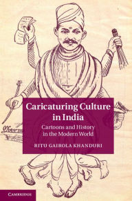 Title: Caricaturing Culture in India: Cartoons and History in the Modern World, Author: Ritu Gairola Khanduri
