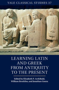 Title: Learning Latin and Greek from Antiquity to the Present, Author: Elizabeth P. Archibald