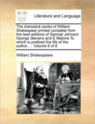 Title: The Dramatick Works of William Shakespear Printed Complete from the Best Editions of Samuel Johnson George Stevens and E Malone to Which Is Prefixed the Life of the Author. ... Volume 8 of 8, Author: William Shakespeare