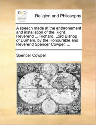 Title: A Speech Made at the Enthronement and Installation of the Right Reverend ... Richard, Lord Bishop of Durham, by the Honourable and Reverend Spencer Cowper, ..., Author: Spencer Cowper