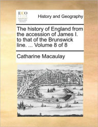 Title: The History of England from the Accession of James I. to That of the Brunswick Line. ... Volume 8 of 8, Author: Catharine Macaulay