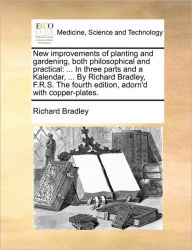 Title: New Improvements of Planting and Gardening, Both Philosophical and Practical: ... in Three Parts and a Kalendar, ... by Richard Bradley, F.R.S. the Fourth Edition, Adorn'd with Copper-Plates., Author: Richard Bradley