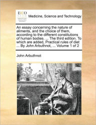 Title: An Essay Concerning the Nature of Aliments, and the Choice of Them, According to the Different Constitutions of Human Bodies. ... the Third Edition. to Which Are Added, Practical Rules of Diet ... by John Arbuthnot, ... Volume 1 of 2, Author: John Arbuthnot