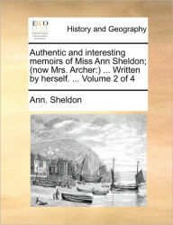 Title: Authentic and Interesting Memoirs of Miss Ann Sheldon; (Now Mrs. Archer: ) ... Written by Herself. ... Volume 2 of 4, Author: Ann Sheldon