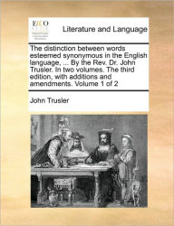Title: The Distinction Between Words Esteemed Synonymous in the English Language, ... by the REV. Dr. John Trusler. in Two Volumes. the Third Edition, with Additions and Amendments. Volume 1 of 2, Author: John Trusler