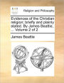 Evidences of the Christian Religion; Briefly and Plainly Stated. by James Beattie, ... Volume 2 of 2