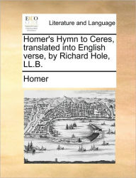 Title: Homer's Hymn to Ceres, Translated Into English Verse, by Richard Hole, LL.B., Author: Homer
