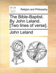 Title: The Bible-Baptist. by John Leland. [Two Lines of Verse]., Author: John Leland