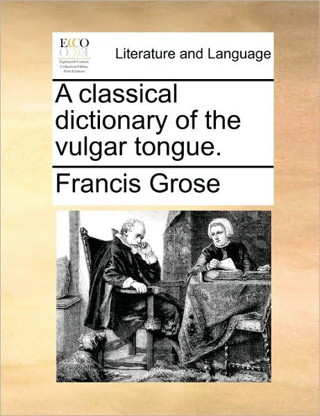 A Classical Dictionary Of The Vulgar Tongue By Francis Grose Paperback Barnes Noble