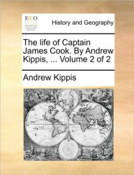 Title: The Life of Captain James Cook. by Andrew Kippis, ... Volume 2 of 2, Author: Andrew Kippis