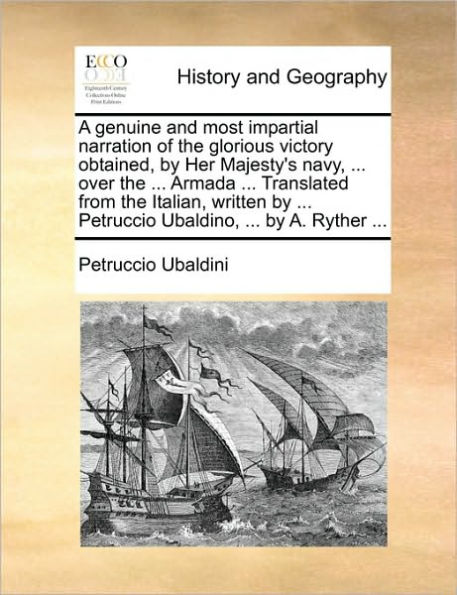 A Genuine and Most Impartial Narration of the Glorious Victory Obtained, by Her Majesty's Navy, ... Over the ... Armada ... Translated from the Italian, Written by ... Petruccio Ubaldino, ... by A. Ryther ...