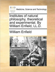 Title: Institutes of Natural Philosophy, Theoretical and Experimental. by William Enfield, LL.D., Author: William Enfield