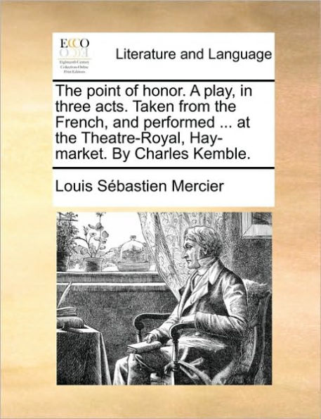 The Point of Honor. a Play, in Three Acts. Taken from the French, and Performed ... at the Theatre-Royal, Hay-Market. by Charles Kemble.