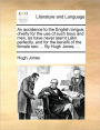 An Accidence to the English Tongue, Chiefly for the Use of Such Boys and Men, as Have Never Learnt Latin Perfectly, and for the Benefit of the Female Sex: ... by Hugh Jones, ...