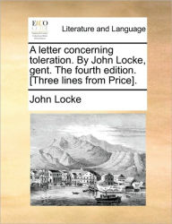 Title: A Letter Concerning Toleration. by John Locke, Gent. the Fourth Edition. [Three Lines from Price]., Author: John Locke