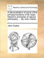 A Demonstration of Some of the Principal Sections of Sir Isaac Newton's Principles of Natural Philosophy. ... by John Clarke, ...