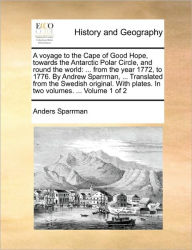 Title: A Voyage to the Cape of Good Hope, Towards the Antarctic Polar Circle, and Round the World: ... from the Year 1772, to 1776. by Andrew Sparrman, ... Translated from the Swedish Original. with Plates. in Two Volumes. ... Volume 1 of 2, Author: Anders Sparrman