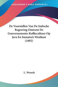 De Voorstellen Van De Indische Regeering Omtrent De Gouvernements-Koffiecultuur Op Java En Sumatra's Westkust (1892)
