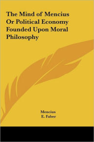 The Mind Of Mencius Or Political Economy Founded Upon Moral Philosophy