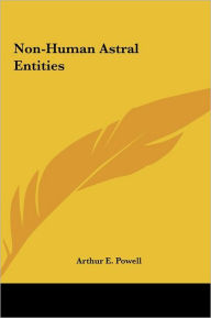 Title: Non-Human Astral Entities, Author: Arthur E Powell