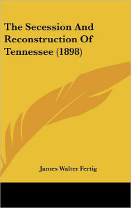 The Secession And Reconstruction Of Tennessee (1898)