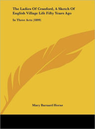The Ladies Of Cranford, A Sketch Of English Village Life Fifty Years Ago: In Three Acts (1899)