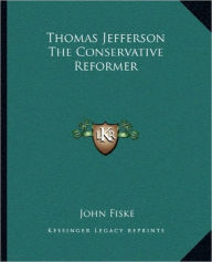 Title: Thomas Jefferson The Conservative Reformer, Author: John Fiske