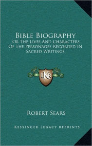 Bible Biography: Or The Lives And Characters Of The Personages Recorded In Sacred Writings