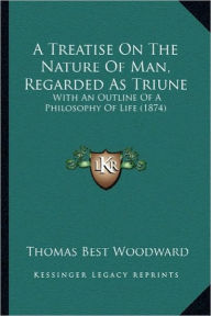 A Treatise On The Nature Of Man, Regarded As Triune: With An Outline Of A Philosophy Of Life (1874)