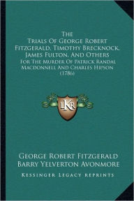 The Trials Of George Robert Fitzgerald, Timothy Brecknock, James Fulton, And Others: For The Murder Of Patrick Randal Macdonnell And Charles Hipson (1786)