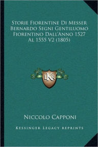 Storie Fiorentine Di Messer Bernardo Segni Gentiluomo Fiorentino Dall'Anno 1527 Al 1555 V2 (1805)