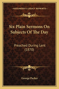 Six Plain Sermons on Subjects of the Day: Preached During Lent (1870)